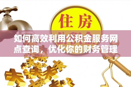 宁安如何高效利用公积金服务网点查询，优化你的财务管理