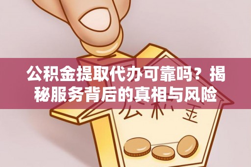 宁安公积金提取代办可靠吗？揭秘服务背后的真相与风险