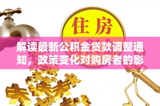 宁安解读最新公积金贷款调整通知，政策变化对购房者的影响