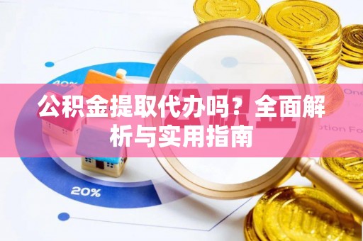宁安公积金提取代办吗？全面解析与实用指南
