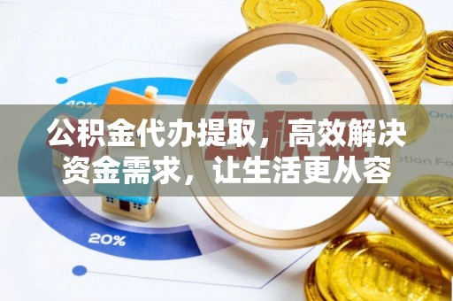 宁安公积金代办提取，高效解决资金需求，让生活更从容