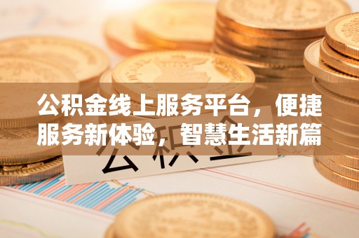 宁安公积金线上服务平台，便捷服务新体验，智慧生活新篇章
