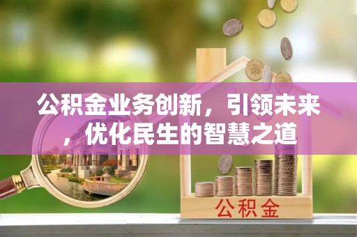 宁安公积金业务创新，引领未来，优化民生的智慧之道