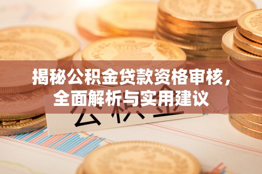 宁安揭秘公积金贷款资格审核，全面解析与实用建议