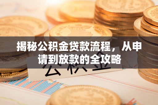 宁安揭秘公积金贷款流程，从申请到放款的全攻略