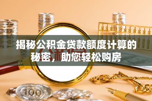 宁安揭秘公积金贷款额度计算的秘密，助您轻松购房