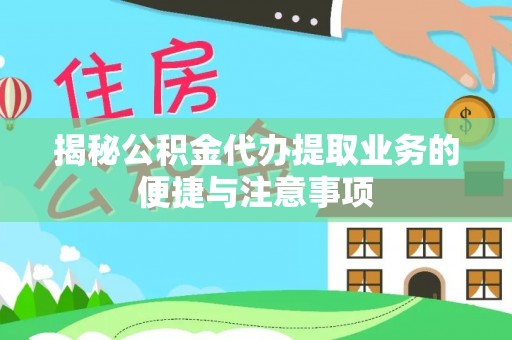 宁安揭秘公积金代办提取业务的便捷与注意事项