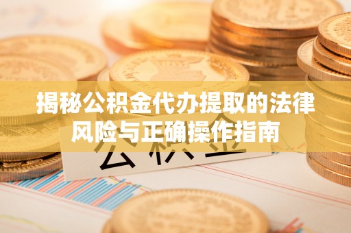 宁安揭秘公积金代办提取的法律风险与正确操作指南