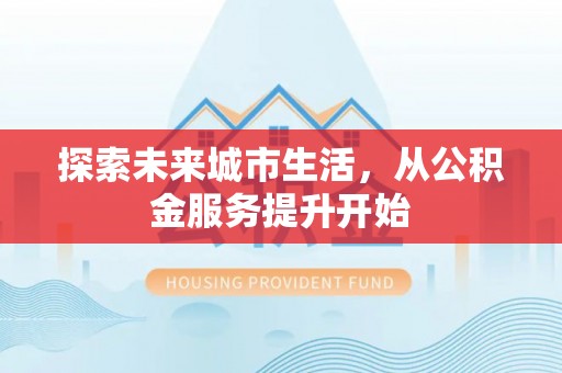 宁安探索未来城市生活，从公积金服务提升开始