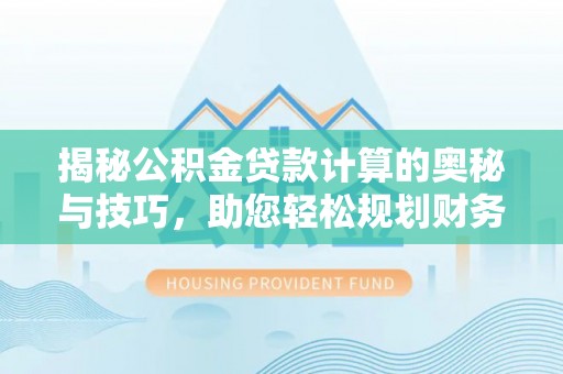 宁安揭秘公积金贷款计算的奥秘与技巧，助您轻松规划财务未来