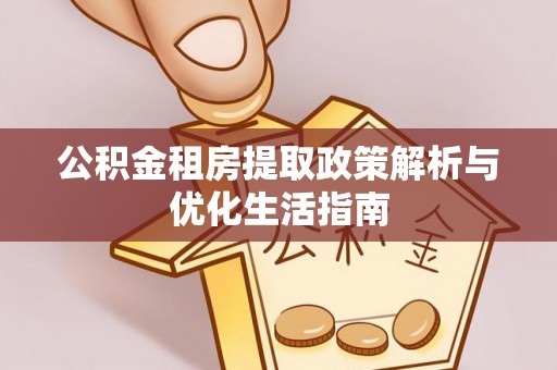 宁安公积金租房提取政策解析与优化生活指南