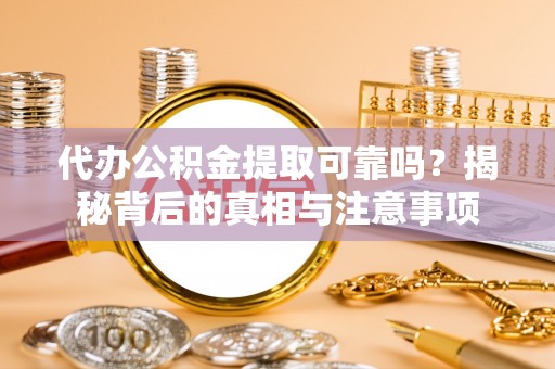 宁安代办公积金提取可靠吗？揭秘背后的真相与注意事项