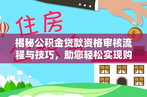 宁安揭秘公积金贷款资格审核流程与技巧，助您轻松实现购房梦想
