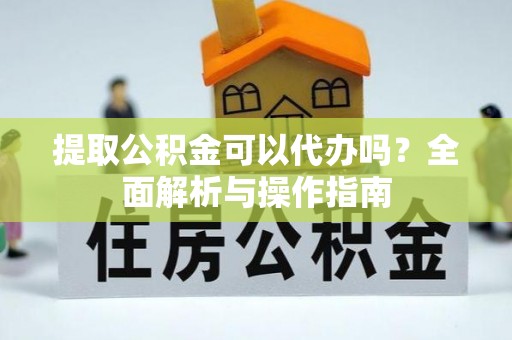 宁安提取公积金可以代办吗？全面解析与操作指南