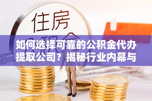 宁安如何选择可靠的公积金代办提取公司？揭秘行业内幕与服务指南