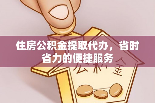 宁安住房公积金提取代办，省时省力的便捷服务