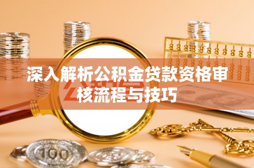 宁安深入解析公积金贷款资格审核流程与技巧