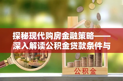 宁安探秘现代购房金融策略——深入解读公积金贷款条件与优势