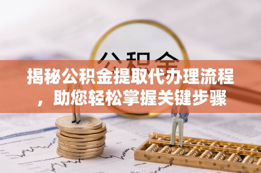 宁安揭秘公积金提取代办理流程，助您轻松掌握关键步骤