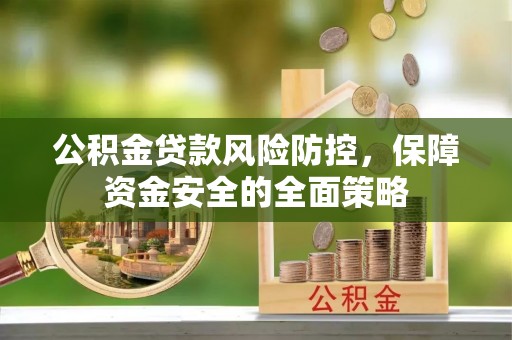 宁安公积金贷款风险防控，保障资金安全的全面策略