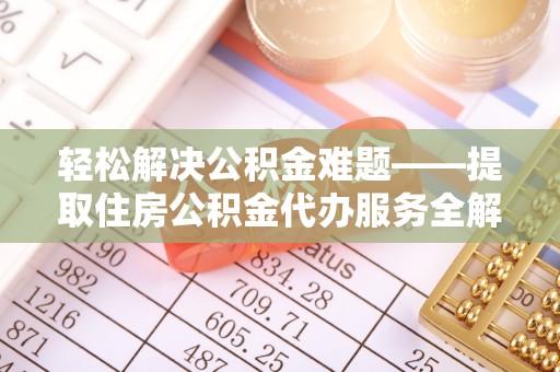 宁安轻松解决公积金难题——提取住房公积金代办服务全解析