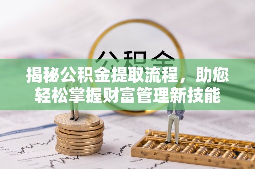宁安揭秘公积金提取流程，助您轻松掌握财富管理新技能