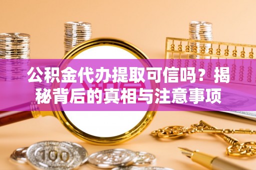 宁安公积金代办提取可信吗？揭秘背后的真相与注意事项