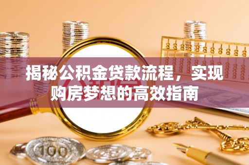 宁安揭秘公积金贷款流程，实现购房梦想的高效指南