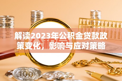 宁安解读2023年公积金贷款政策变化，影响与应对策略