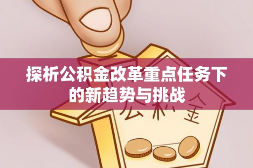 宁安探析公积金改革重点任务下的新趋势与挑战