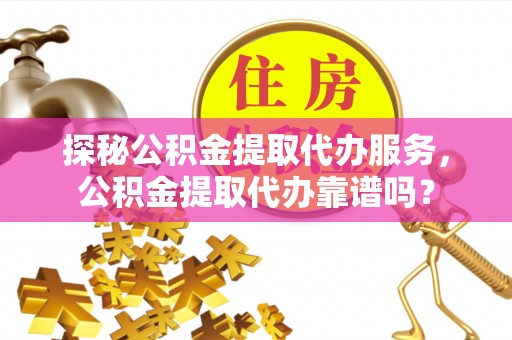 宁安探秘公积金提取代办服务，公积金提取代办靠谱吗？