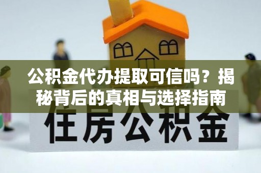 宁安公积金代办提取可信吗？揭秘背后的真相与选择指南