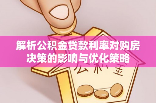 宁安解析公积金贷款利率对购房决策的影响与优化策略