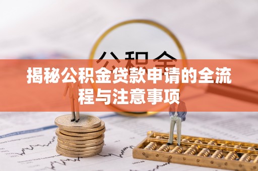 宁安揭秘公积金贷款申请的全流程与注意事项