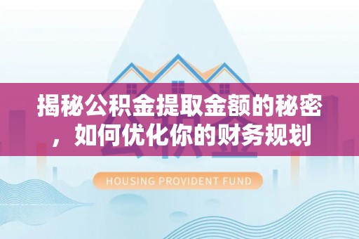 宁安揭秘公积金提取金额的秘密，如何优化你的财务规划