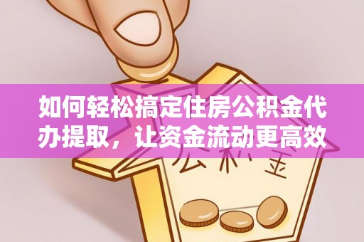 宁安如何轻松搞定住房公积金代办提取，让资金流动更高效