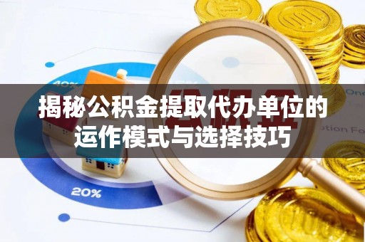 宁安揭秘公积金提取代办单位的运作模式与选择技巧