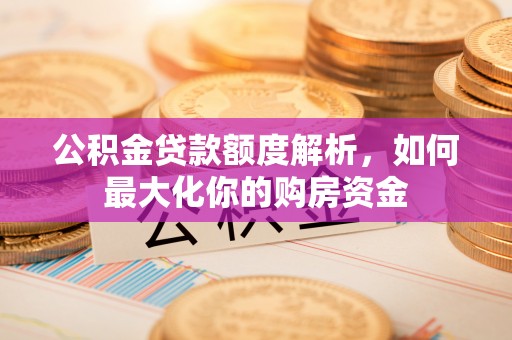 宁安公积金贷款额度解析，如何最大化你的购房资金