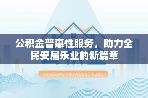 宁安公积金普惠性服务，助力全民安居乐业的新篇章