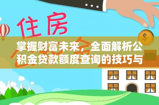 宁安掌握财富未来，全面解析公积金贷款额度查询的技巧与策略