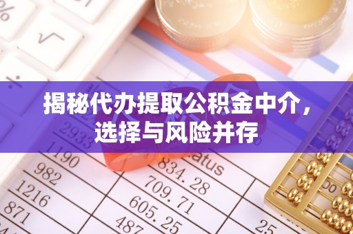 宁安揭秘代办提取公积金中介，选择与风险并存