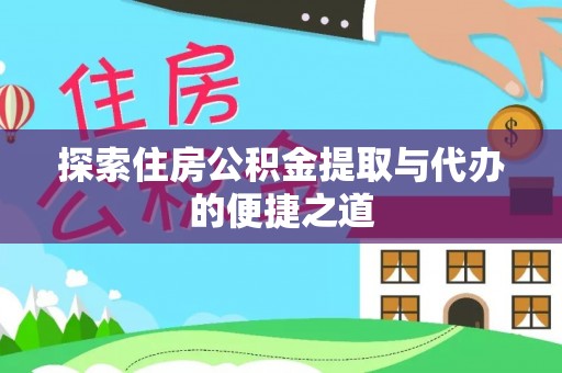 宁安探索住房公积金提取与代办的便捷之道