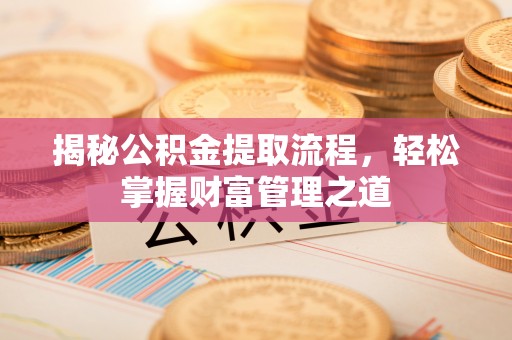 宁安揭秘公积金提取流程，轻松掌握财富管理之道