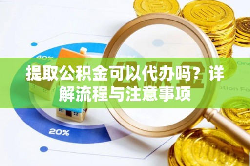 宁安提取公积金可以代办吗？详解流程与注意事项