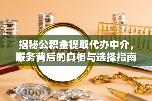 宁安揭秘公积金提取代办中介，服务背后的真相与选择指南