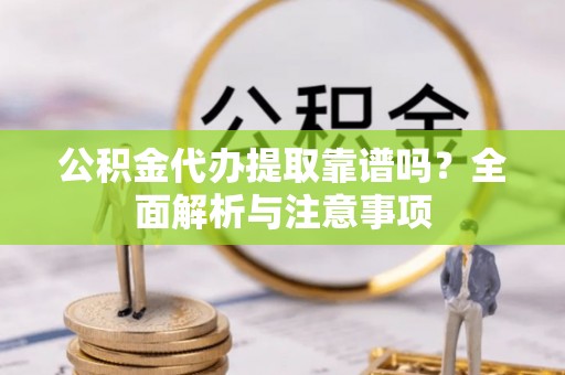 宁安公积金代办提取靠谱吗？全面解析与注意事项