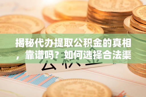 宁安揭秘代办提取公积金的真相，靠谱吗？如何选择合法渠道
