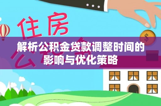 宁安解析公积金贷款调整时间的影响与优化策略