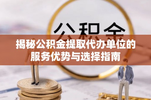 宁安揭秘公积金提取代办单位的服务优势与选择指南