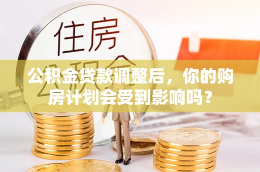 宁安公积金贷款调整后，你的购房计划会受到影响吗？